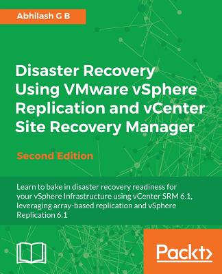 Disaster Recovery Using VMware vSphere Replication and vCenter Site Recovery Manager - - B, Abhilash G