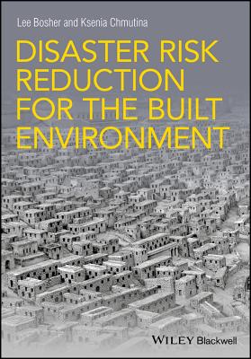 Disaster Risk Reduction for the Built Environment - Bosher, Lee, and Chmutina, Ksenia