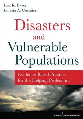 Disasters and Vulnerable Populations: Evidence-Based Practice for the Helping Professions - Baker, Lisa R, PhD, and Cormier, Loretta A, PhD