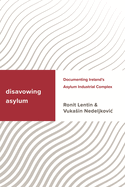 Disavowing Asylum: Documenting Ireland's Asylum Industrial Complex