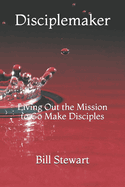 Disciplemaker: Living Out the Mission to Go Make Disciples