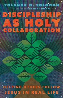 Discipleship as Holy Collaboration: Helping Others Follow Jesus in Real Life - Solomon, Yolanda Michelle, and Uwan, Ekemini (Foreword by)