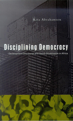 Disciplining Democracy: Development Discourse and Good Governance in Africa - Abrahamsen, Rita