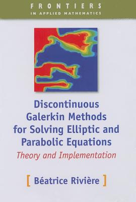 Discontinuous Galerkin Methods for Solving Elliptic and Parabolic Equations: Theory and Implementation - Rivi�re, B�atrice M