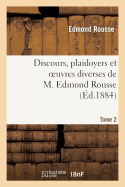 Discours, Plaidoyers Et Oeuvres Diverses de M. Edmond Rousse. Tome 2