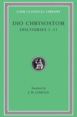 Discourses 1-11 - Dio Chrysostom, and Cohoon, J. W. (Translated by)