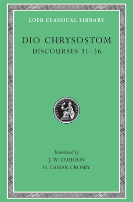 Discourses 31-36 - Dio Chrysostom, and Cohoon, J. W. (Translated by), and Crosby, H. Lamar (Translated by)