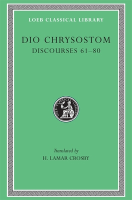 Discourses 61-80 - Dio Chrysostom, and Crosby, H. Lamar (Translated by)