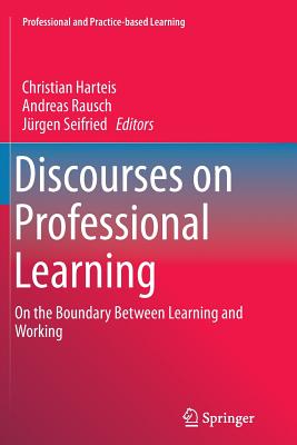 Discourses on Professional Learning: On the Boundary Between Learning and Working - Harteis, Christian (Editor), and Rausch, Andreas (Editor), and Seifried, J�rgen (Editor)