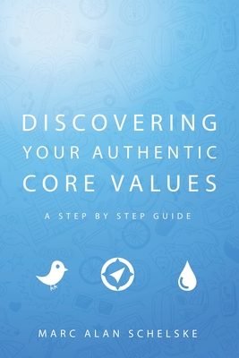 Discovering Your Authentic Core Values: A step-by-step guide - Schelske, Marc Alan