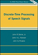 Discrete-Time Processing of Speech Signals - Deller, John R, Jr., and Hansen, John H L, and Proakis, John G