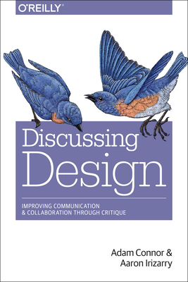 Discussing Design: Improving Communication and Collaboration Through Critique - Connor, Adam, and Irizarry, Aaron