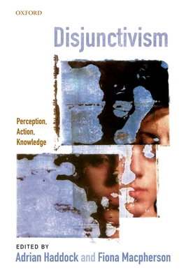 Disjunctivism: Perception, Action, Knowledge - Haddock, Adrian (Editor), and Macpherson, Fiona (Editor)