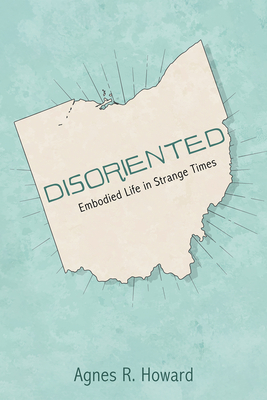 Disoriented: Embodied Life in Strange Times - Howard, Agnes R