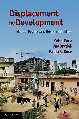 Displacement by Development: Ethics, Rights and Responsibilities - Penz, Peter, and Drydyk, Jay, and Bose, Pablo S.