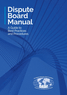 Dispute Board Manual: A Guide to Best Practices and Procedures