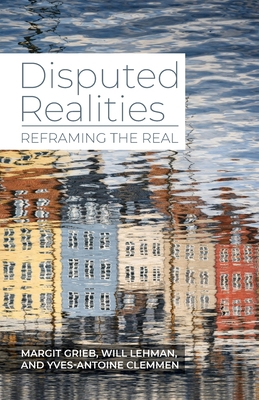 Disputed Realities: Reframing the Real - Grieb, Margit (Editor), and Lehman, Will (Editor), and Clemmen, Yves-Antoine (Editor)