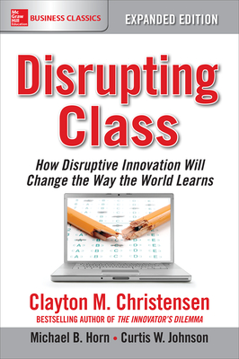 Disrupting Class, Expanded Edition: How Disruptive Innovation Will Change the Way the World Learns - Christensen, Clayton M, and Horn, Michael B, and Johnson, Curtis W