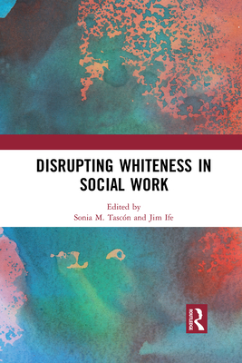 Disrupting Whiteness in Social Work - Tasc�n, Sonia M. (Editor), and Ife, Jim (Editor)