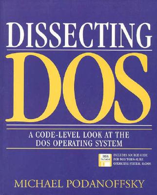 Dissecting DOS: A Code-Level Look at the DOS Operating System - Podanoffsky, Michael