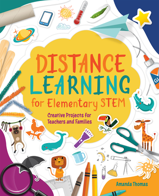 Distance Learning for Elementary STEM: Creative Projects for Teachers and Families - Thomas, Amanda