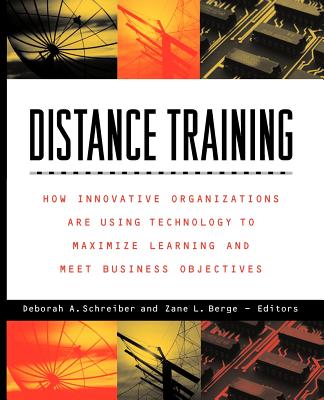 Distance Training: How Innovative Organizations Are Using Technology to Maximize Learning and Meet Business Objectives - Schreiber, Deborah A (Editor), and Berge, Zane L (Editor)