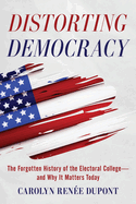 Distorting Democracy: The Forgotten History of the Electoral College--And Why It Matters Today