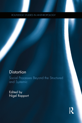 Distortion: Social Processes Beyond the Structured and Systemic - Rapport, Nigel (Editor)