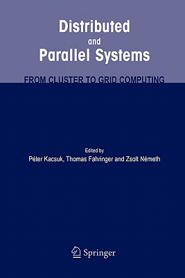 Distributed and Parallel Systems: From Cluster to Grid Computing - Kacsuk, Peter (Editor), and Fahringer, Thomas (Editor), and Nemeth, Zsolt, Dr. (Editor)