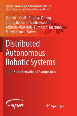 Distributed Autonomous Robotic Systems: The 13th International Symposium - Gro�, Roderich (Editor), and Kolling, Andreas (Editor), and Berman, Spring (Editor)