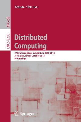 Distributed Computing: 27th International Symposium, Disc 2013, Jerusalem, Israel, October 14-18, 2013, Proceedings - Afek, Yehuda (Editor)