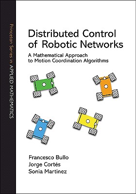 Distributed Control of Robotic Networks: A Mathematical Approach to Motion Coordination Algorithms a Mathematical Approach to Motion Coordination Algorithms - Bullo, Francesco, and Cort�s, Jorge, and Mart�nez, Sonia