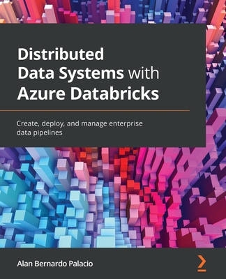 Distributed Data Systems with Azure Databricks: Create, deploy, and manage enterprise data pipelines - Palacio, Alan Bernardo