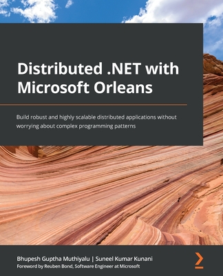 Distributed .NET with Microsoft Orleans: Build robust and highly scalable distributed applications without worrying about complex programming patterns - Muthiyalu, Bhupesh Guptha, and Kumar Kunani, Suneel