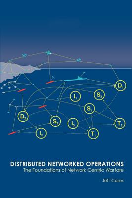 Distributed Networked Operations: The Foundations of Network Centric Warfare - Cares, Jeffrey R