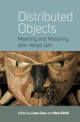 Distributed Objects: Meaning and Mattering after Alfred Gell - Chua, Liana (Editor), and Elliott, Mark (Editor)