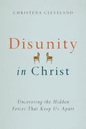 Disunity in Christ: Uncovering the Hidden Forces That Keep Us Apart