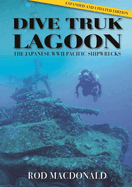 Dive Truk Lagoon, second edition: The Japanese WWII Pacific Shipwrecks