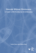 Diversity Without Divisiveness: A Guide to Dei Practice for K-12 Educators