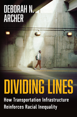 Dividing Lines: How Transportation Infrastructure Reinforces Racial Inequality - Archer, Deborah N