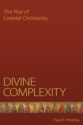 Divine Complexity: The Rise of Creedal Christianity - Hinlicky, Paul R