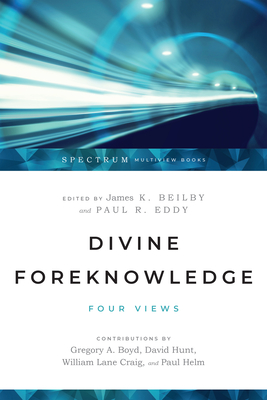 Divine Foreknowledge: Four Views - Beilby, James K (Editor), and Eddy, Paul R (Editor), and Boyd, Gregory A (Contributions by)