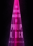 Divine Madness of Philip K. Dick