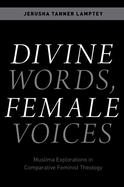 Divine Words, Female Voices: Muslima Explorations in Comparative Feminist Theology