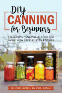 DIY - Canning for Beginners: Preserving Vegetables, Fruit and More with Step-By-Step Recipes