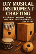 DIY Musical Instrument Crafting: Build Playable Kalimbas, Caj�ns, Hand Drums & Unique Instruments from Scratch