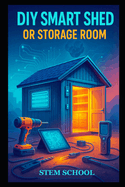 DIY Smart Shed or Storage Room: Build a Modern, Secure and Automated Storage Space with Smart Technology