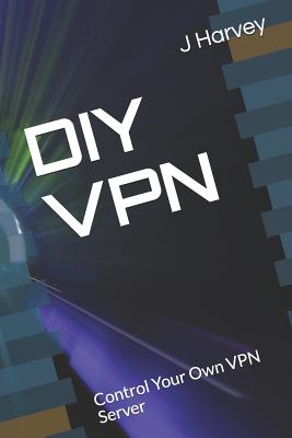 DIY VPN: Control Your Own VPN Server - Harvey, J