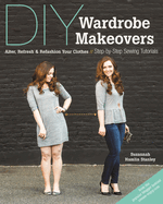 DIY Wardrobe Makeovers: Alter, Refresh & Refashion Your Clothes - Step-By-Step Sewing Tutorials