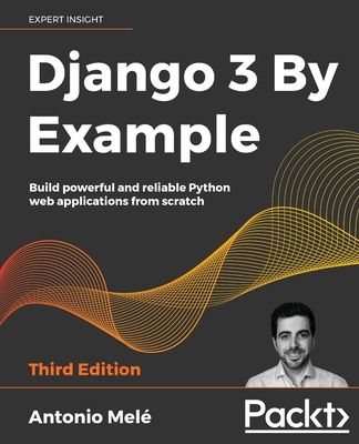 Django 3 By Example: Build powerful and reliable Python web applications from scratch - Mel�, Antonio